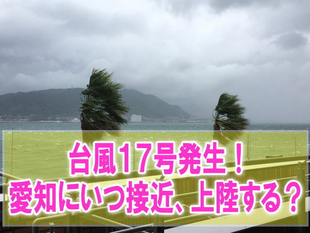 台風17号2019名古屋愛知(東海)にいつ上陸？影響と現在地を最新進路予想から確認